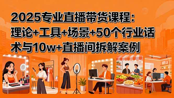 （15988期）2025专业直播带货课程：理论+工具+场景+50个行业话术与10w+直播间拆解案例-泰戈创艺资源库