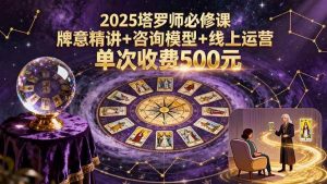 （15997期）2025塔罗师必修课，牌意精讲+咨询模型+线上运营，单次收费500元-泰戈创艺资源库