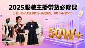 （16001期）2025服装主播带货必修课，万能公式+6大逼单技巧+实战演练，单场GMV破50万-泰戈创艺资源库