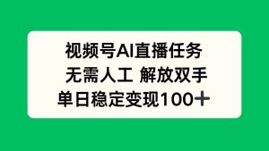 （16006期）视频号AI直播任务，无需人工，解放双手，当天变现100+-泰戈创艺资源库