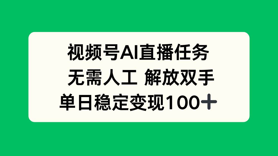 （16006期）视频号AI直播任务，无需人工，解放双手，当天变现100+-泰戈创艺资源库