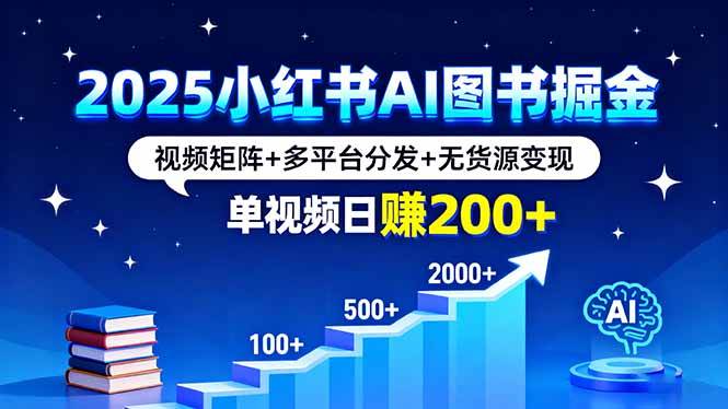 （16011期）2025小红书AI图书掘金，视频矩阵+多平台分发+无货源变现，单视频日赚200+-泰戈创艺资源库