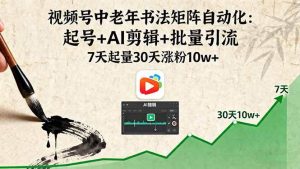 （16022期）视频号中老年书法矩阵自动化：起号+AI剪辑+批量引流 7天起量30天涨粉10w+-泰戈创艺资源库