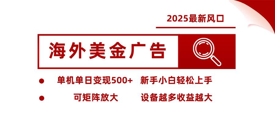 （16029期） 2025最新风口 海外美金广告 单机单日变现500+ 可矩阵放大 设备越多收…-泰戈创艺资源库