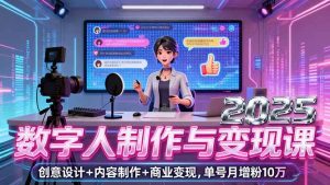 （16032期）2025数字人制作与变现课，创意设计+内容制作+商业变现，单号月增粉10万+-泰戈创艺资源库