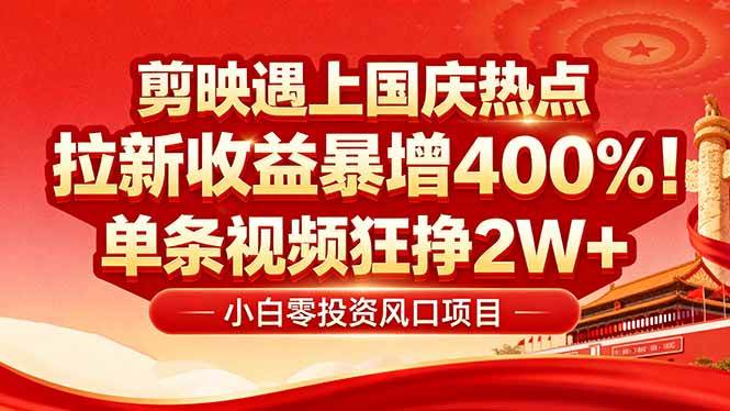 （16039期）国庆流量风口！剪映小白吃红利：0基础几分钟一条，拉新收益暴涨400%，…-泰戈创艺资源库