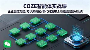 （16033期）COZE智能体实战课 企业微信对接/知识库调试/零代码发布.3天搭建高效AI系统-泰戈创艺资源库
