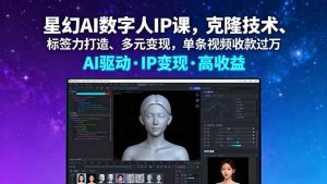 (16051期)星幻AI数字人IP课,克隆技术、标签力打造、多元变现,单条视频收款过万-泰戈创艺资源库