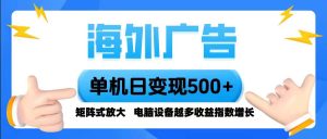 (16068期)海外广告 单机单日变现500+ 脚本全自动操作,设备越多,收益翻倍,小白…-泰戈创艺资源库