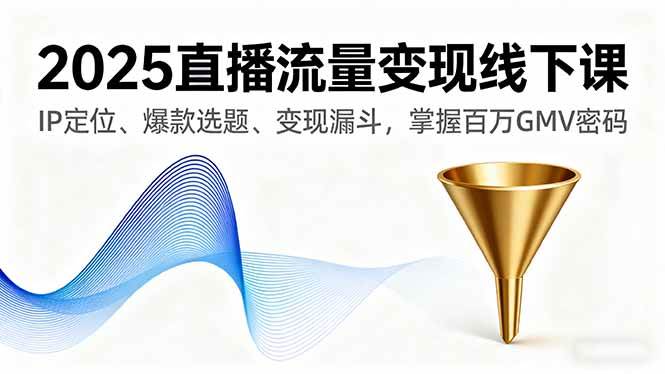 （16062期）2025直播流量变现线下课，IP定位、爆款选题、变现漏斗，掌握百万GMV密码-泰戈创艺资源库