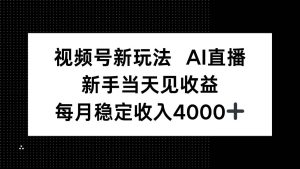 (16080期)视频号新玩法AI直播,新手小白当天见收益,月入4000+-泰戈创艺资源库