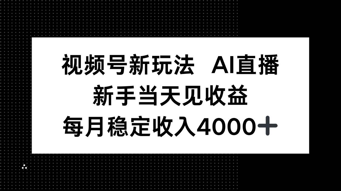 （16080期）视频号新玩法AI直播，新手小白当天见收益，月入4000+-泰戈创艺资源库