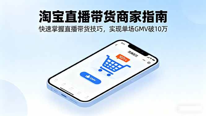 （16075期）淘宝直播带货商家指南，快速掌握直播带货技巧，实现单场GMV破10万-泰戈创艺资源库