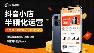 (16071期)抖音小店半精细化运营9月版,截流技巧,榜单预判,周期分析,单店月利润5w+-泰戈创艺资源库