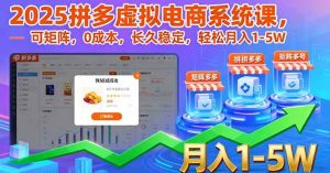(16088期)2025拼多多虚拟电商系统课,可矩阵,0成本,长久稳定,轻松月入1-5W-泰戈创艺资源库