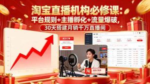 (16087期)淘宝直播机构必修课:平台规则/主播孵化/流量爆破,30天搭建月销千万直播间-泰戈创艺资源库