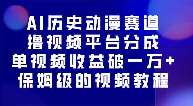 （16099期）AI历史动漫赛道撸分成，单视频收益破10000+的玩法，保姆级的视频教程！-泰戈创艺资源库