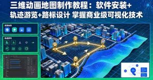 (16096期)三维动画地图制作教程:软件安装+轨迹游览+路标设计 掌握商业级可视化技术-泰戈创艺资源库