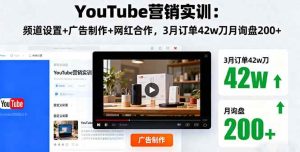 （16107期）YouTube营销实训：频道设置+广告制作+网红合作，3月订单42w刀月询盘200+-泰戈创艺资源库