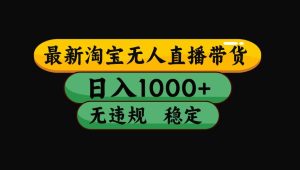 (16122期)【最新】淘宝无人直播带货,独家技术,日入1000+,无违规无封号,操作…-泰戈创艺资源库