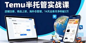 (16128期)Temu半托管实战课,店铺注册、商品上架、海外仓管理,14天出单月净利破2万-泰戈创艺资源库