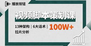 (16137期)视频脚本策划课,13种架构、6大话术、拉片分析,单条播放百万+-泰戈创艺资源库
