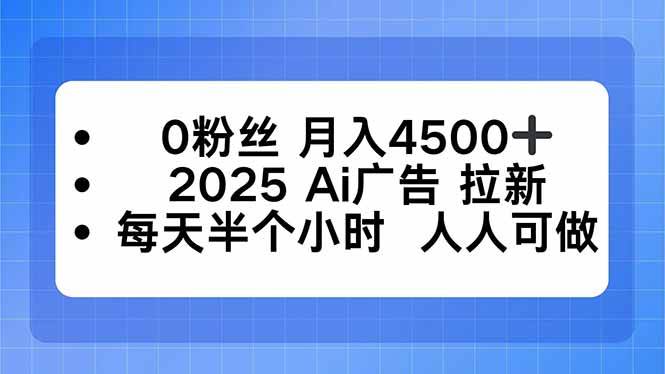 （16145期）0粉丝 月入4500+，2025AI广告拉新，每天半个小时 人人可做-泰戈创艺资源库