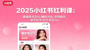 (16153期)2025小红书红利课:掌握账号定位/爆款内容/变现路径,新手起号30天变现2w+-泰戈创艺资源库