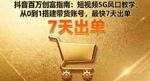 (16150期)抖音百万创富指南:短视频5G风口教学,从0到1搭建带货账号,最快7天出单-泰戈创艺资源库