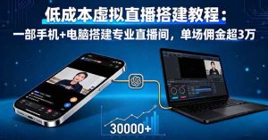 (16156期)低成本虚拟直播搭建教程:一部手机+电脑搭建专业直播间,单场佣金超3万-泰戈创艺资源库