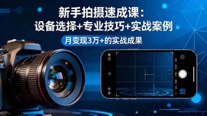(16160期)新手拍摄速成课,设备选择+专业技巧+实战案例,月变现3万+的实战成果-泰戈创艺资源库