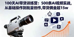 (16165期)100天AI带货训练营:500条AI视频实战,从基础操作到批量创作,带货佣金超15w-泰戈创艺资源库