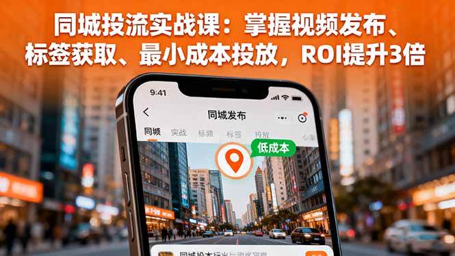 （16172期）同城投流实战课：掌握视频发布、标签获取、最小成本投放，ROI提升3倍-泰戈创艺资源库