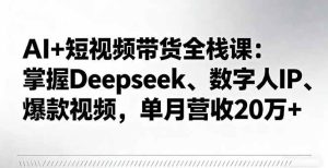 (16180期)AI+短视频带货全栈课:掌握Deepseek、数字人IP、爆款视频,单月营收20万+-泰戈创艺资源库