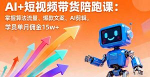 (16185期)AI+短视频带货陪跑课:掌握算法流量、爆款文案、AI剪辑,学员单月佣金15w+-泰戈创艺资源库