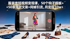 (16189期)服装类短视频变现课,50个钩子模板+50条爆款文案+同城引流,月变现10w+-泰戈创艺资源库