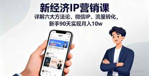 (16194期)新经济IP营销课:详解六大方法论、微信IP、流量转化,新手90天实现月入10w-泰戈创艺资源库