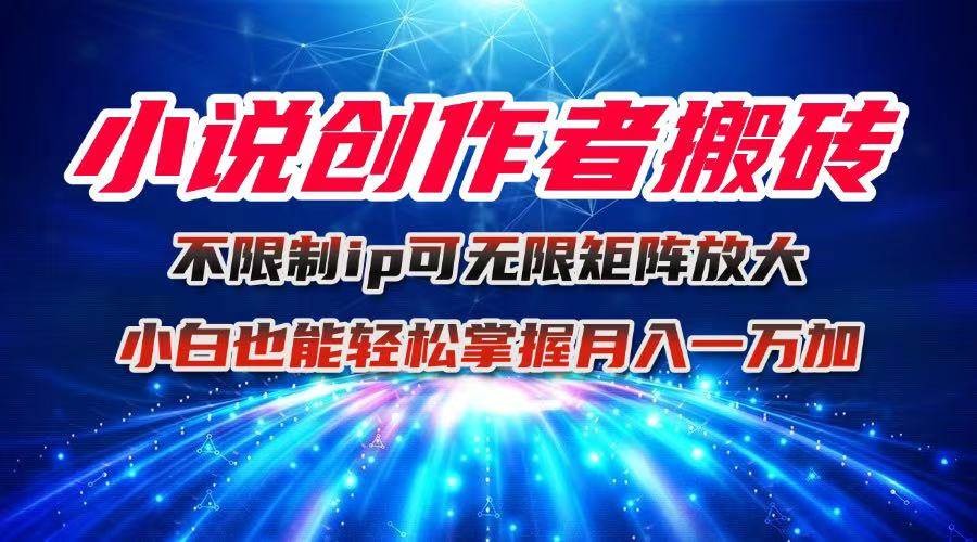 （16209期）小说创作者搬砖玩法，不限制IP简单无脑 可矩阵无限放大小白也能实现轻…-泰戈创艺资源库