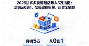 (16199期)2025拼多多快速起店月入5万指南:店铺从0到1,实操案例拆解,运营全链路-泰戈创艺资源库