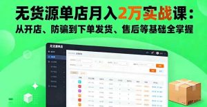 (16214期)无货源单店月入2万实战课:从开店、防骗到下单发货、售后等基础全掌握-泰戈创艺资源库