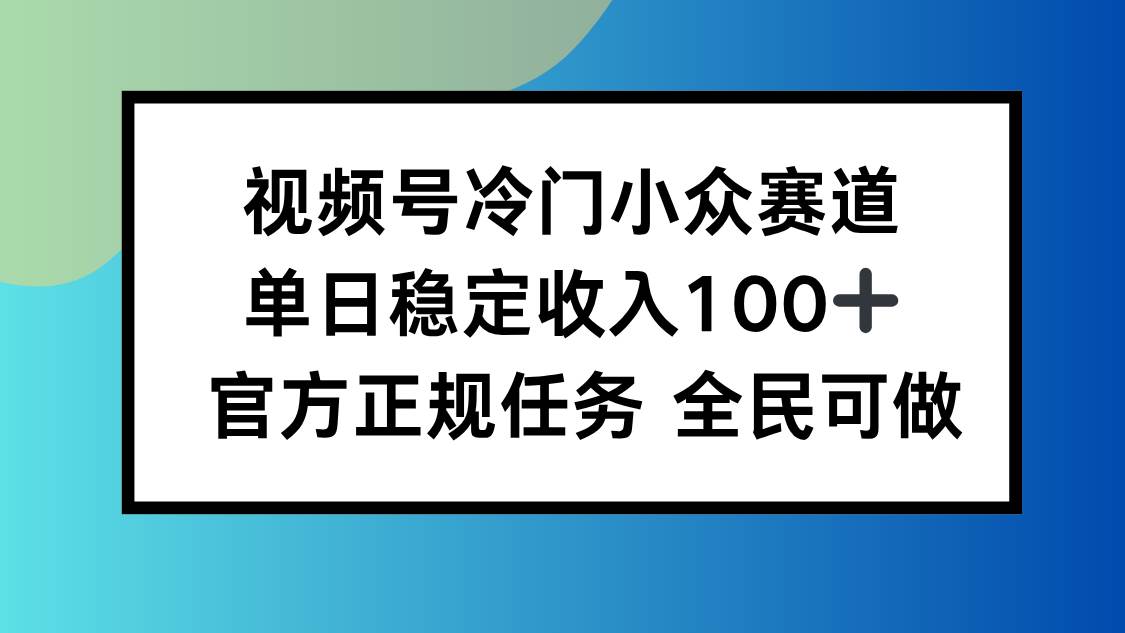 （16234期）视频号小众赛道，单日稳定收入100+，适合所有人-泰戈创艺资源库