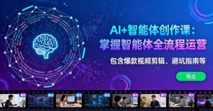 （16244期）AI+智能体创作课：掌握智能体全流程运营。包含爆款视频剪辑、避坑指南等-泰戈创艺资源库