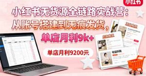 （16241期）小红书无货源全链路实战营：从账号搭建到无痕发货，单店月利9k+-泰戈创艺资源库
