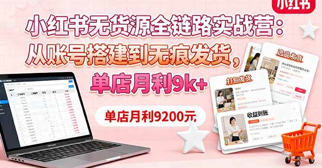 （16241期）小红书无货源全链路实战营：从账号搭建到无痕发货，单店月利9k+-泰戈创艺资源库