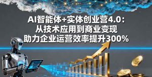 (16238期)AI智能体+实体创业营4.0:从技术应用到商业变现 助力企业运营效率提升300%-泰戈创艺资源库