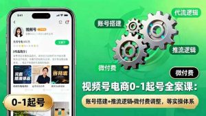 (16262期)视频号电商0-1起号全案课:账号搭建+推流逻辑+微付费调整,等实操体系-泰戈创艺资源库