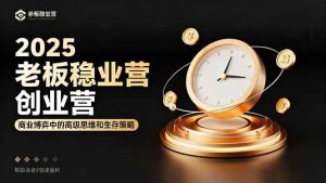 (16271期)2025老板稳赚创业营:商业博弈中高级思维和生存策略,帮助创业者快速盈利-泰戈创艺资源库