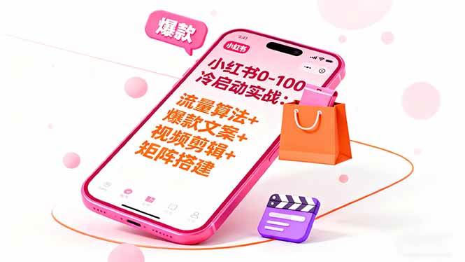 （16298期）小红书0-100冷启动实战：流量算法+爆款选品+爆款文案+视频剪辑+矩阵搭建-泰戈创艺资源库