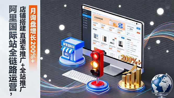 （16311期）阿里国际站全链路运营，店铺搭建+直通车推广+全站推广，月询盘增长200%+-泰戈创艺资源库