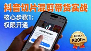 (16319期)抖音切片混剪带货实战:权限开通、商品挂车、混剪手法,新手月入8000+-泰戈创艺资源库